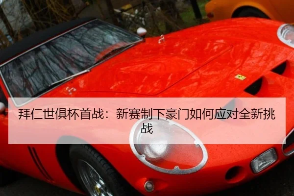 拜仁世俱杯首战：新赛制下豪门如何应对全新挑战