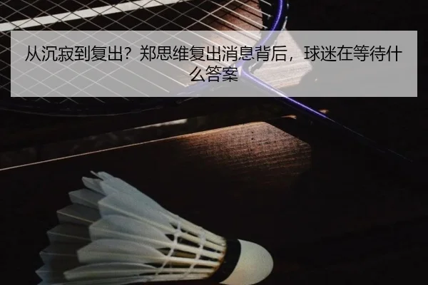 从沉寂到复出？郑思维复出消息背后，球迷在等待什么答案（aitiyu）